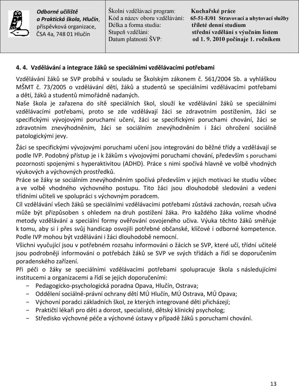 Naše škola je zařazena do sítě speciálních škol, slouží ke vzdělávání žáků se speciálními vzdělávacími potřebami, proto se zde vzdělávají žáci se zdravotním postižením, žáci se specifickými