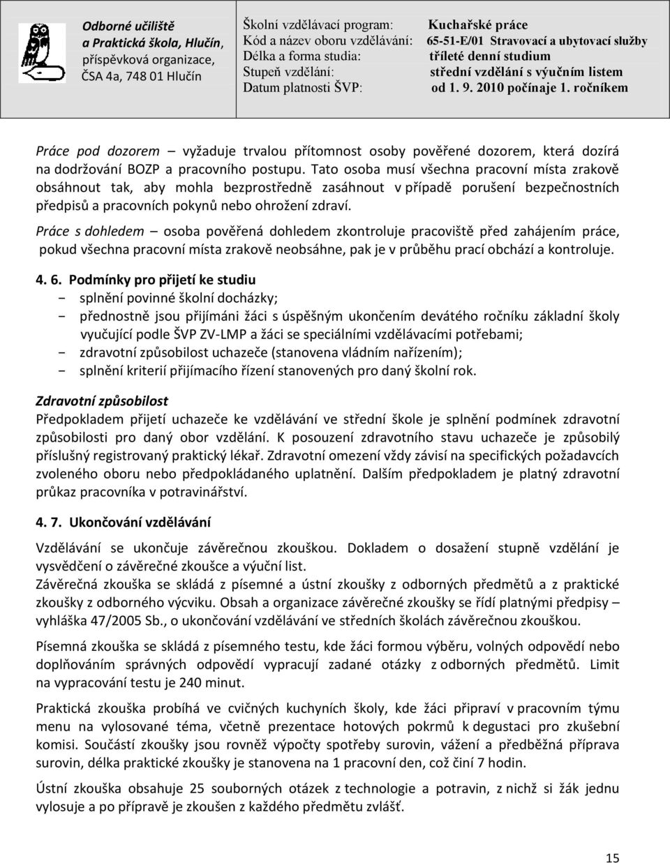 Práce s dohledem osoba pověřená dohledem zkontroluje pracoviště před zahájením práce, pokud všechna pracovní místa zrakově neobsáhne, pak je v průběhu prací obchází a kontroluje. 4. 6.