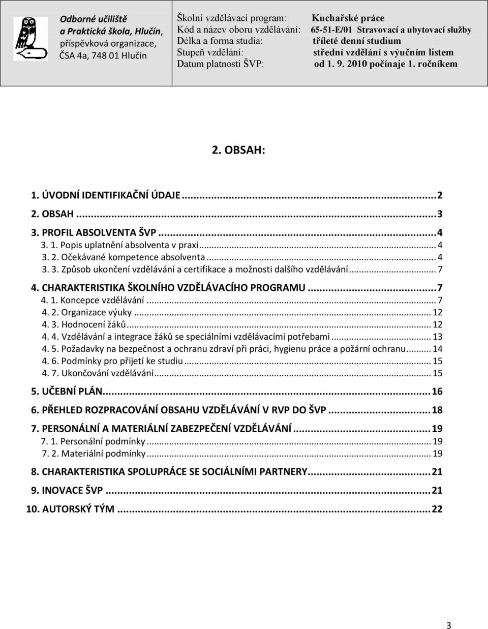 .. 13 4. 5. Požadavky na bezpečnost a ochranu zdraví při práci, hygienu práce a požární ochranu... 14 4. 6. Podmínky pro přijetí ke studiu... 15 4. 7. Ukončování vzdělávání... 15 5. UČEBNÍ PLÁN... 16 6.