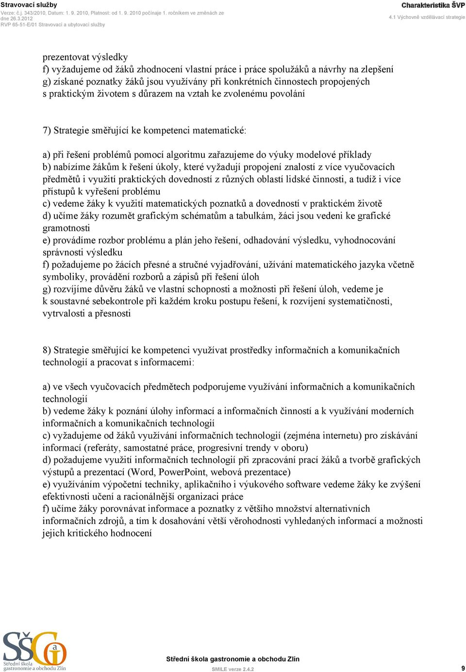 činnostech propojených s praktickým životem s důrazem na vztah ke zvolenému povolání 7) Strategie směřující ke kompetenci matematické: a) při řešení problémů pomocí algoritmu zařazujeme do výuky