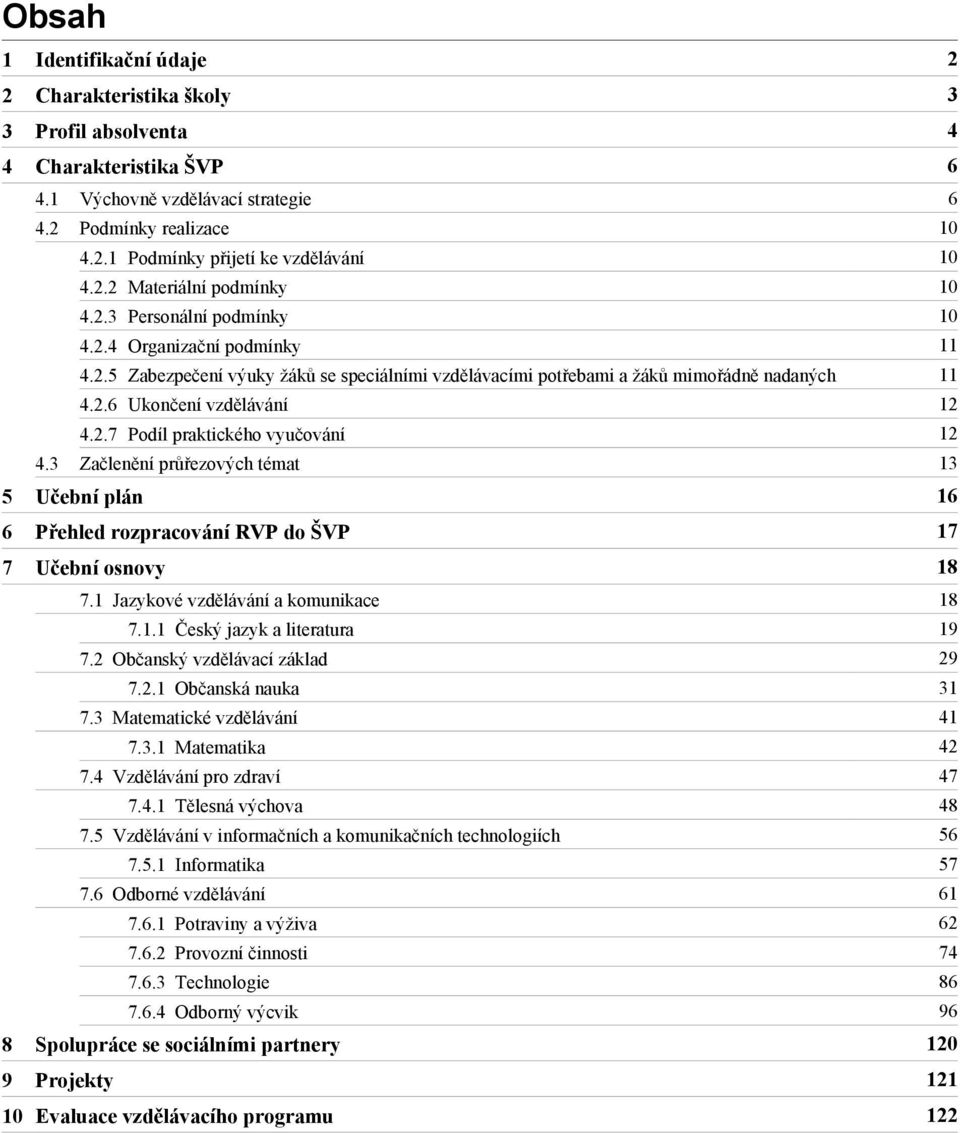 2.7 Podíl praktického vyučování 12 4.3 Začlenění průřezových témat 13 5 Učební plán 16 6 Přehled rozpracování RVP do ŠVP 17 7 18 7.1 Jazykové vzdělávání a komunikace 18 7.1.1 Český jazyk a literatura 19 7.