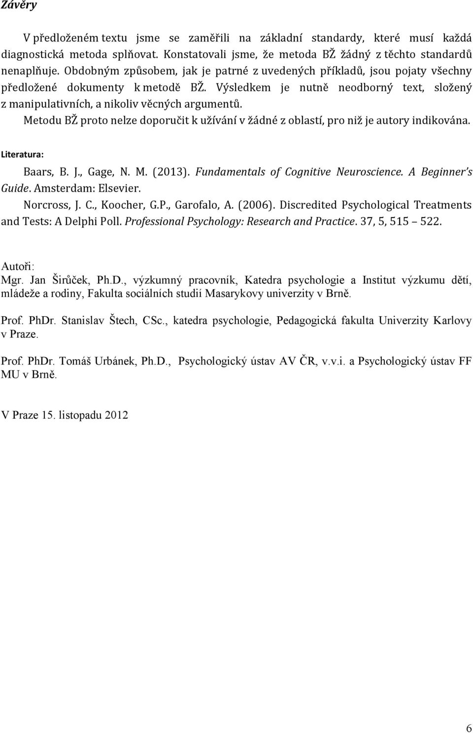 Metodu BŽ proto nelze doporučit k užívání v žádné z oblastí, pro niž je autory indikována. Literatura: Baars, B. J., Gage, N. M. (2013). Fundamentals of Cognitive Neuroscience. A Beginner s Guide.