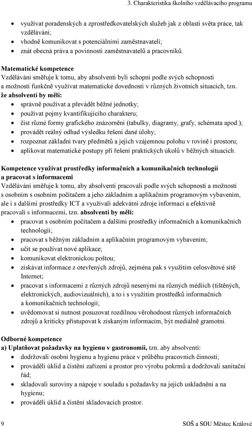 Matematické kompetence Vzdělávání směřuje k tomu, aby absolventi byli schopni podle svých schopností a možností funkčně využívat matematické dovednosti v různých životních situacích, tzn.