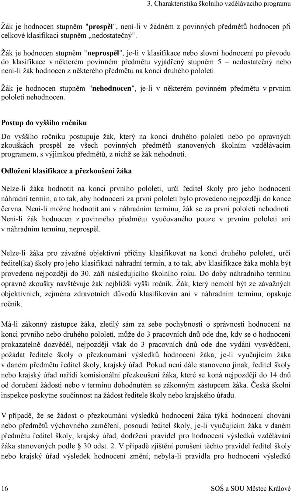 některého předmětu na konci druhého pololetí. Žák je hodnocen stupněm "nehodnocen", je-li v některém povinném předmětu v prvním pololetí nehodnocen.