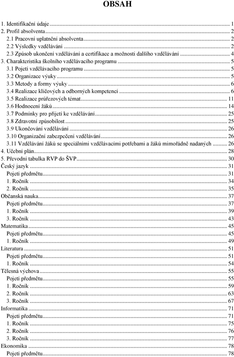 4 Realizace klíčových a odborných kompetencí... 6 3.5 Realizace průřezových témat... 11 3.6 Hodnocení žáků... 14 3.7 Podmínky pro přijetí ke vzdělávání... 25 3.8 Zdravotní způsobilost... 25 3.9 Ukončování vzdělávání.