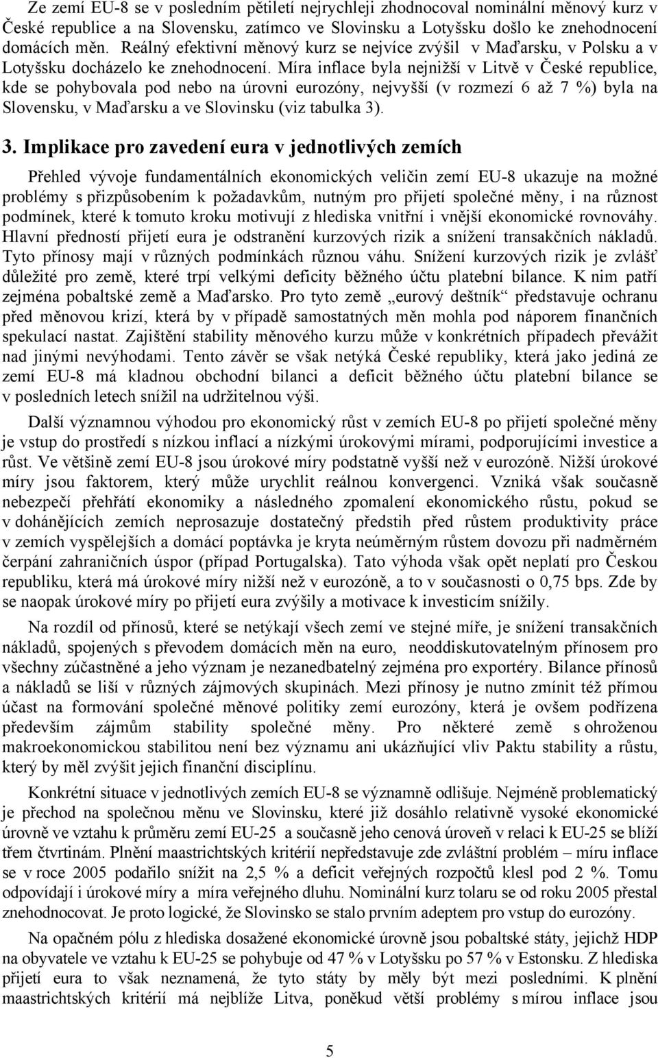 Míra inflace byla nejnižší v Litvě v České republice, kde se pohybovala pod nebo na úrovni eurozóny, nejvyšší (v rozmezí 6 až 7 %) byla na Slovensku, v Maďarsku a ve Slovinsku (viz tabulka 3)