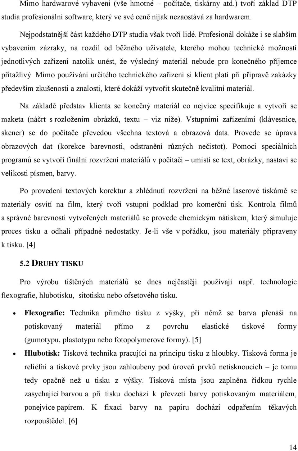 Profesionál dokáže i se slabším vybavením zázraky, na rozdíl od běžného uživatele, kterého mohou technické možnosti jednotlivých zařízení natolik unést, že výsledný materiál nebude pro konečného