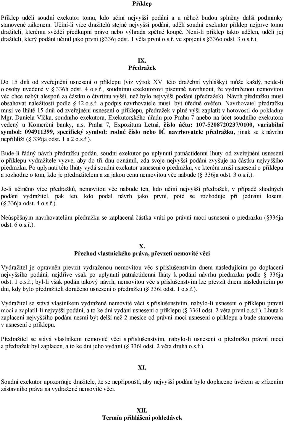 Není-li příklep takto udělen, udělí jej dražiteli, který podání učinil jako první ( 336j odst. 1 věta první o.s.ř. ve spojení s 336o odst. 3 o.s.ř.). IX.