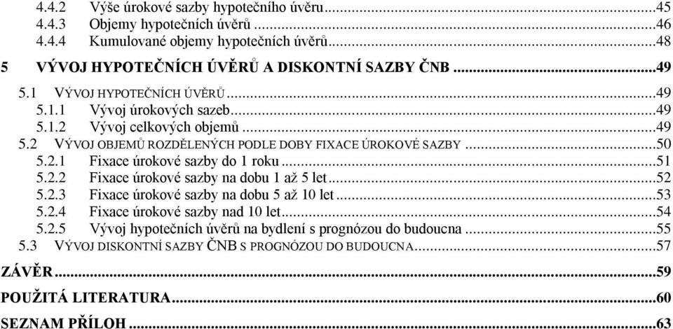 ..51 5.2.2 Fxace úrokové sazby na dobu 1 až 5 let...52 5.2.3 Fxace úrokové sazby na dobu 5 až 10 let...53 5.2.4 Fxace úrokové sazby nad 10 let...54 5.2.5 Vývoj hyotečních úvěrů na bydlení s rognózou do budoucna.