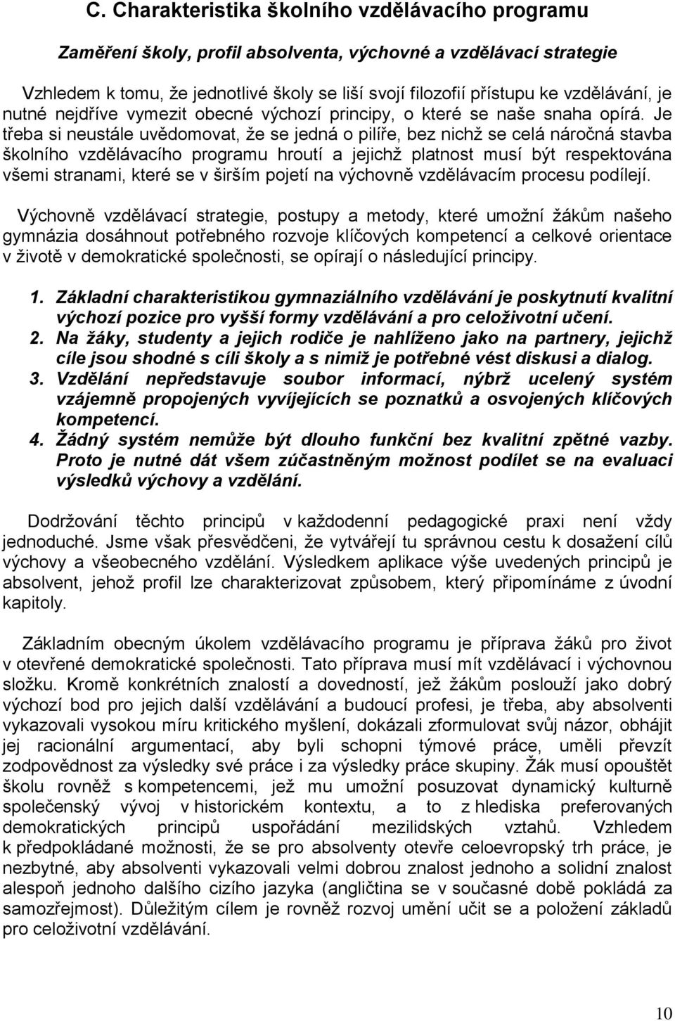 Je třeba si neustále uvědomovat, že se jedná o pilíře, bez nichž se celá náročná stavba školního vzdělávacího programu hroutí a jejichž platnost musí být respektována všemi stranami, které se v