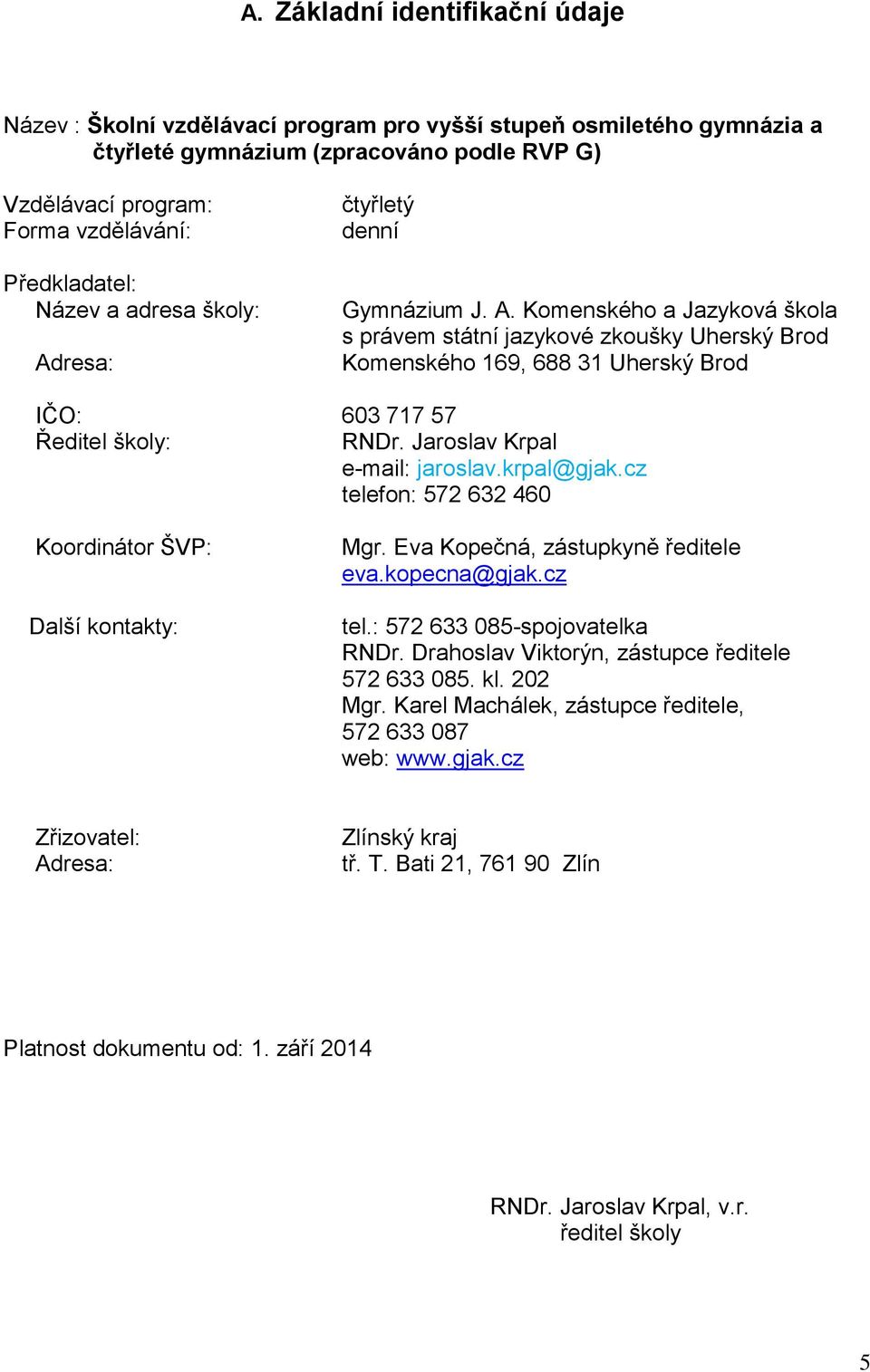 Jaroslav Krpal e-mail: jaroslav.krpal@gjak.cz telefon: 572 632 460 Koordinátor ŠVP: Další kontakty: Mgr. Eva Kopečná, zástupkyně ředitele eva.kopecna@gjak.cz tel.: 572 633 085-spojovatelka RNDr.