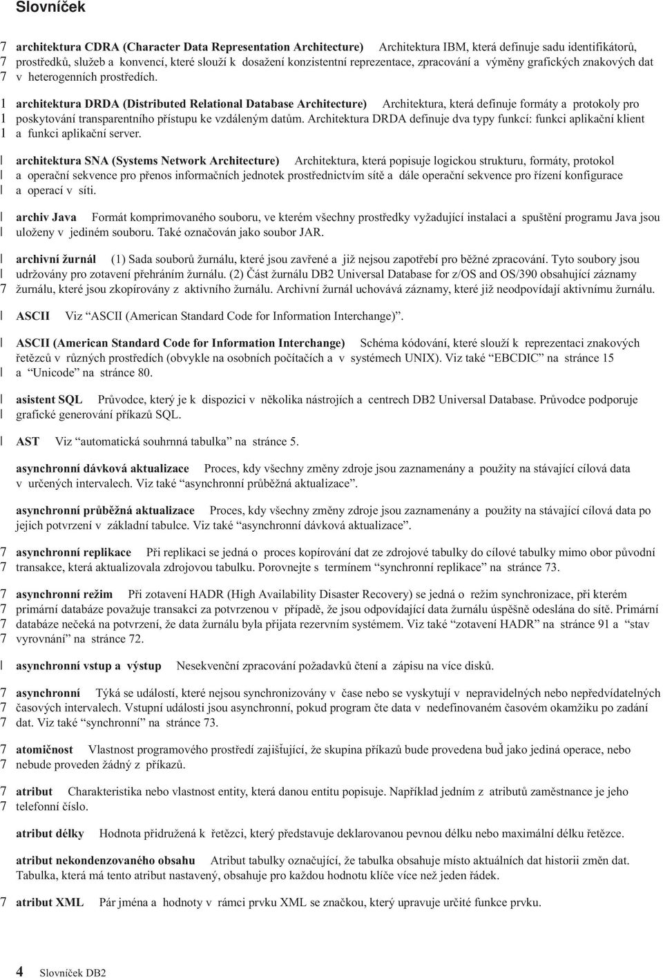 architektura DRDA (Distributed Relational Database Architecture) Architektura, která definuje formáty a protokoly pro poskytoání transparentního přístupu ke zdáleným datům.