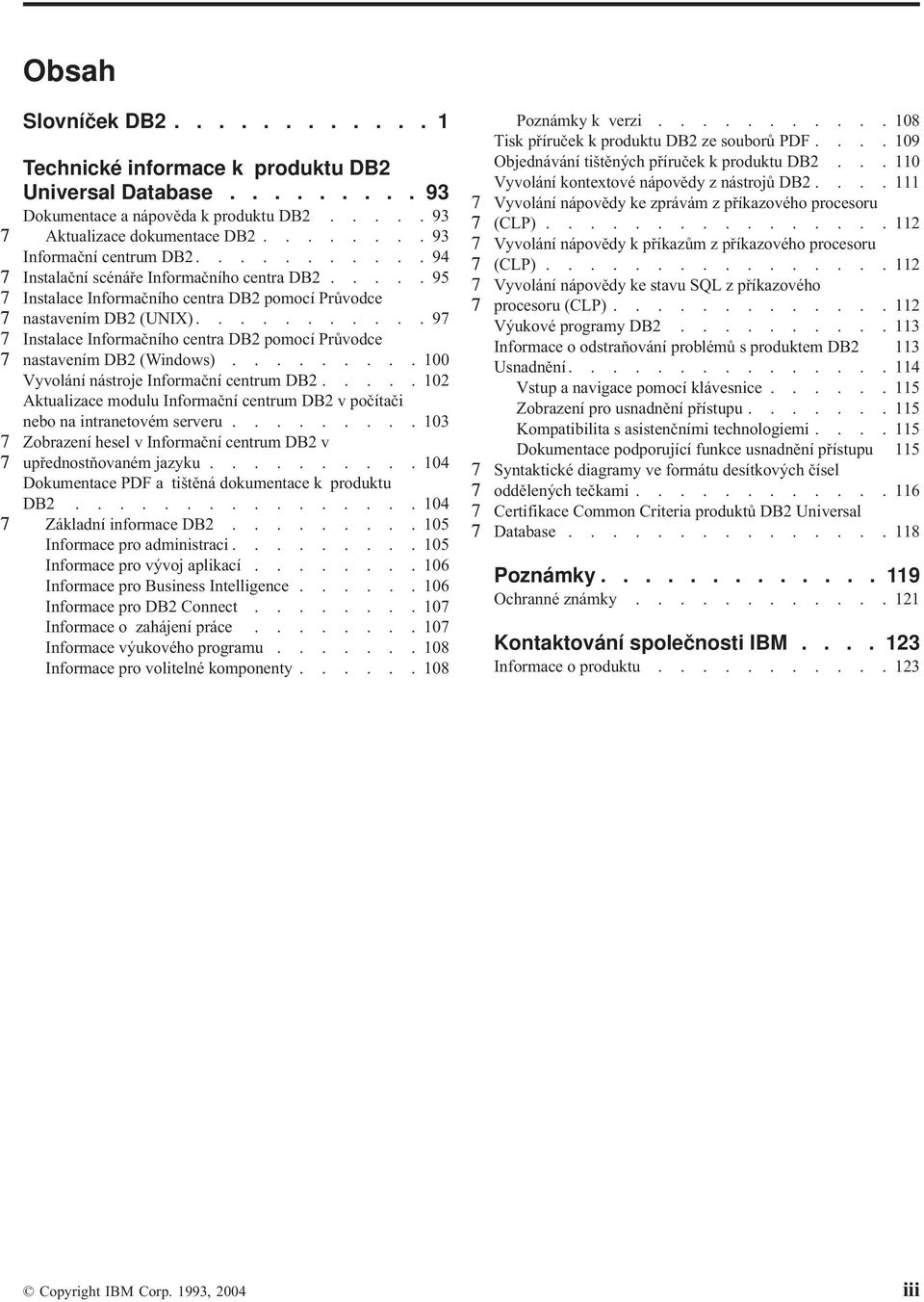 ..........9 Instalace Informačního centra DB2 pomocí Průodce nastaením DB2 (Windows)......... 100 Vyolání nástroje Informační centrum DB2.