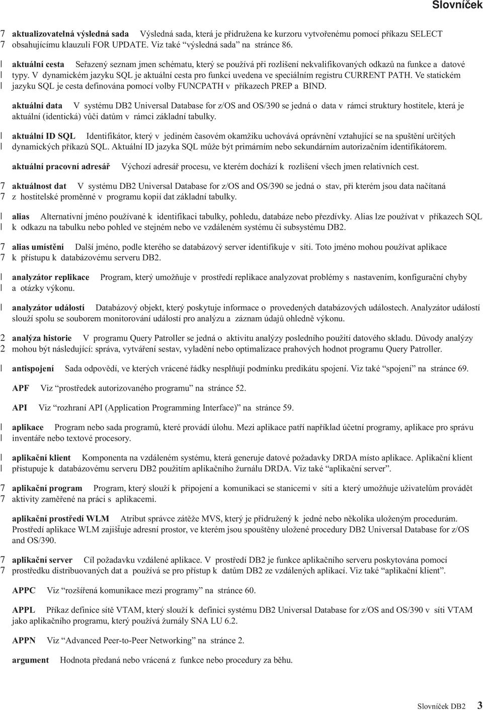 V dynamickém jazyku SQL je aktuální cesta pro funkci uedena e speciálním registru CURRENT PATH. Ve statickém jazyku SQL je cesta definoána pomocí olby FUNCPATH příkazech PREP a BIND.