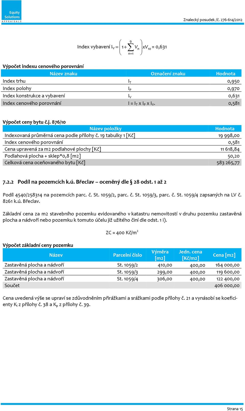 19 tabulky 1 [Kč] 19998,00 Index cenového porovnání 0,581 Cena upravená za m2 podlahové plochy [Kč] 11618,84 Podlahová plocha + sklep*0,8 [m2] 50,20 Celková cena oceňovaného bytu [Kč] 583265,77 7.2.2 Podíl na pozemcích k.