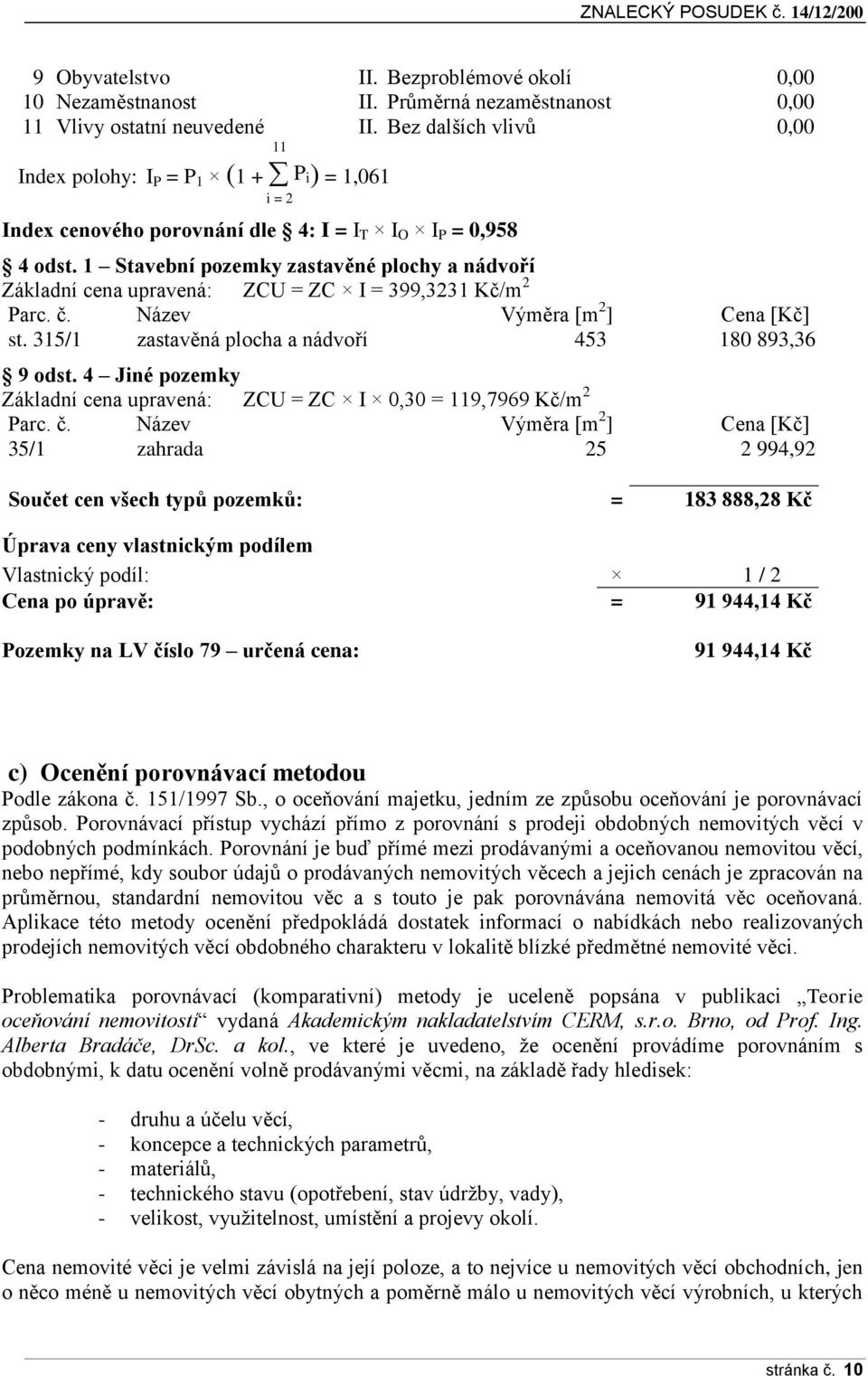 1 Stavební pozemky zastavěné plochy a nádvoří Základní cena upravená: ZCU = ZC I = 399,3231 Kč/m 2 Parc. č. Název Výměra [m 2 ] Cena [Kč] st. 315/1 zastavěná plocha a nádvoří 453 180 893,36 9 odst.