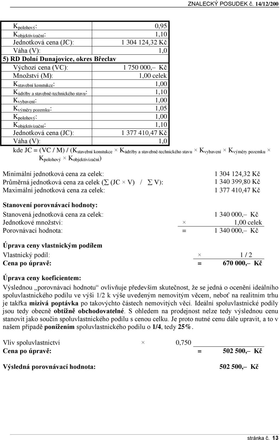 (V): 1,0 kde JC = (VC / M) / (K stavební konstukce K údržby a stavebně-technického stavu K vybavení K výměry pozemku K polohový K objektivizační ) Minimální jednotková cena za celek: Průměrná