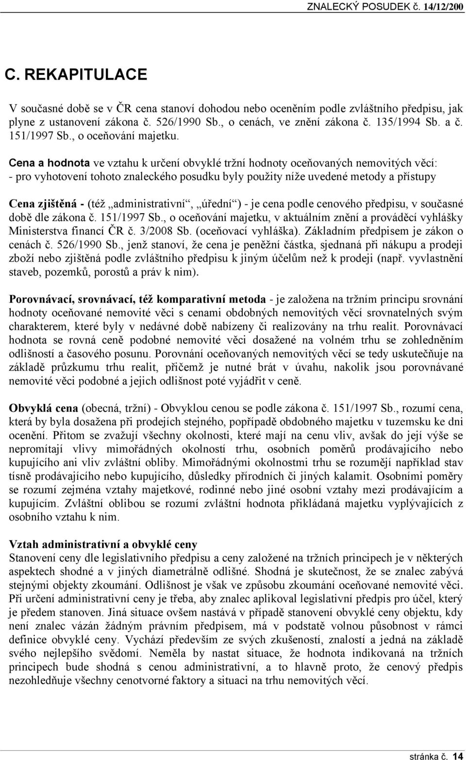 Cena a hodnota ve vztahu k určení obvyklé tržní hodnoty oceňovaných nemovitých věcí: - pro vyhotovení tohoto znaleckého posudku byly použity níže uvedené metody a přístupy Cena zjištěná - (též