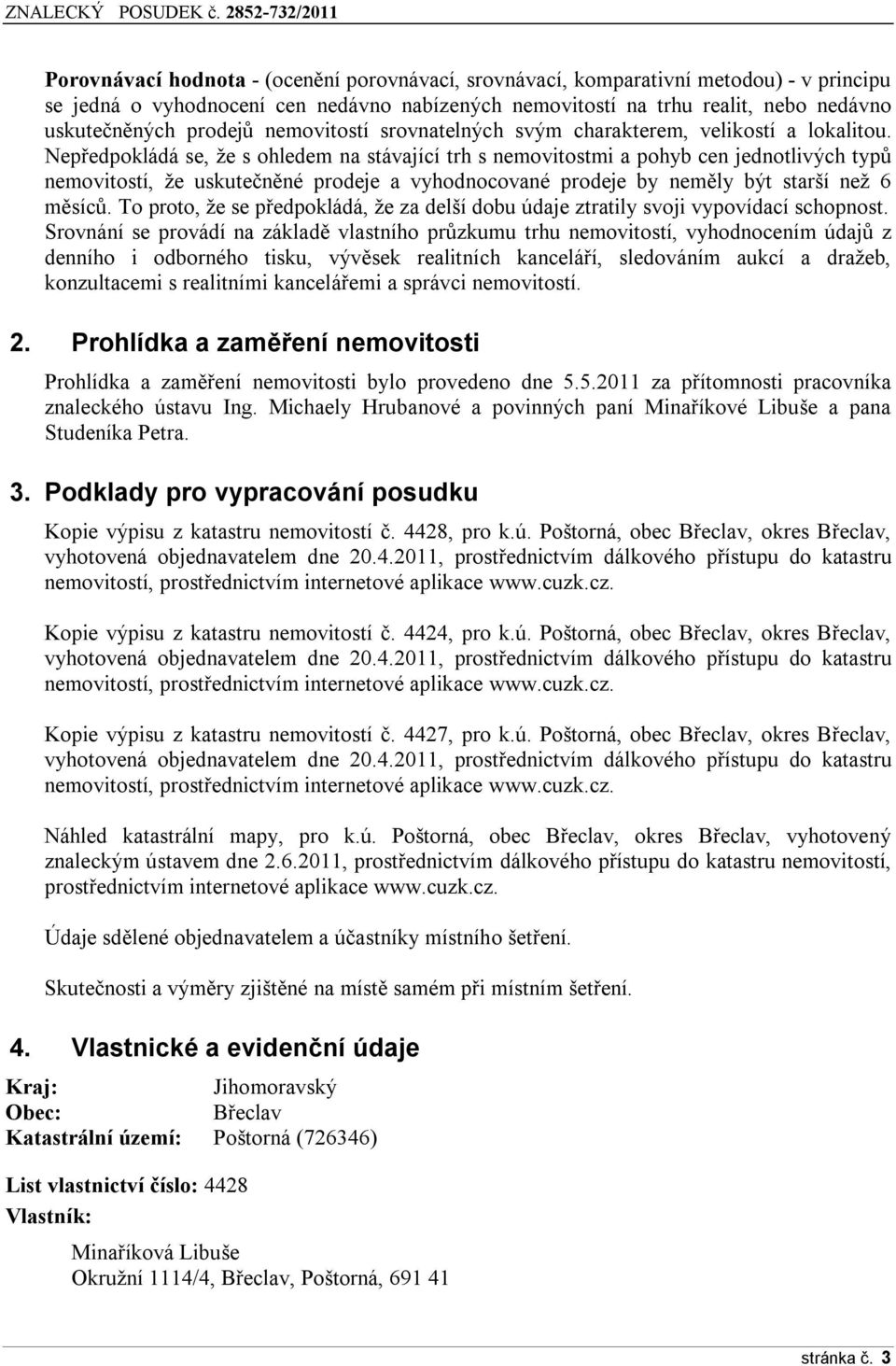 Nepředpokládá se, že s ohledem na stávající trh s nemovitostmi a pohyb cen jednotlivých typů nemovitostí, že uskutečněné prodeje a vyhodnocované prodeje by neměly být starší než 6 měsíců.