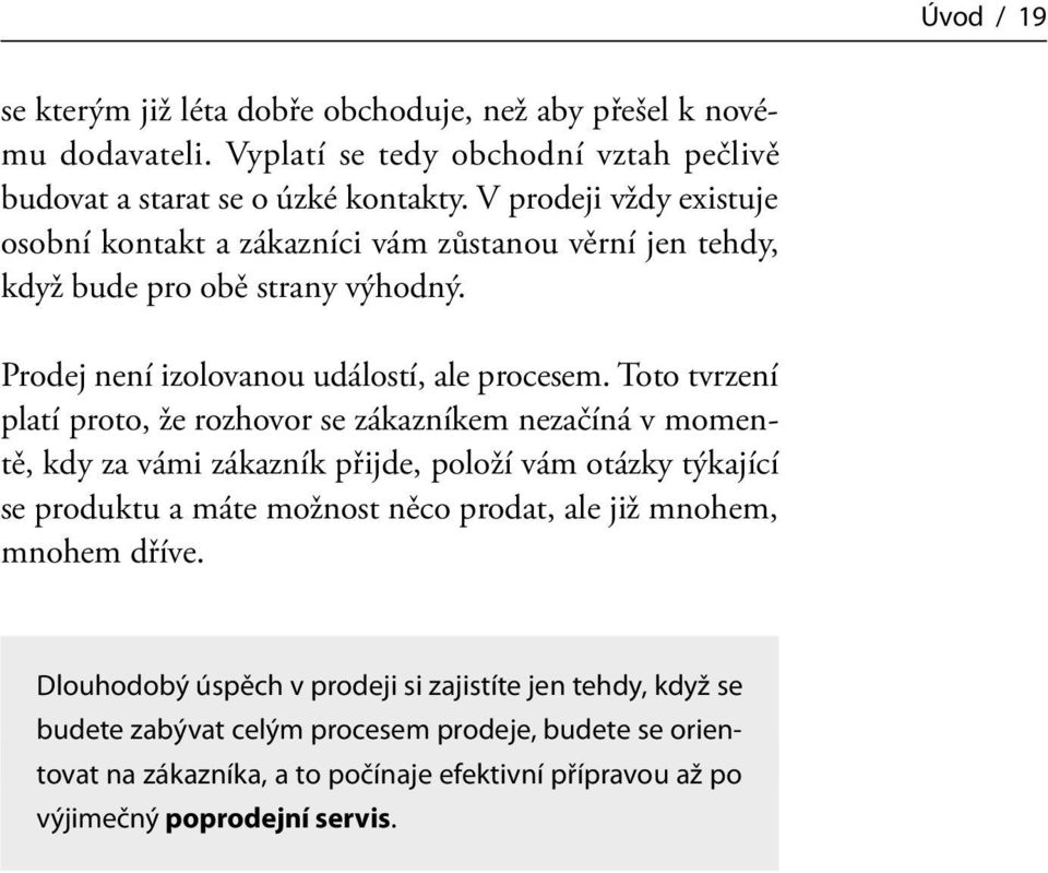 Toto tvrzení platí proto, že rozhovor se zákazníkem nezačíná v momentě, kdy za vámi zákazník přijde, položí vám otázky týkající se produktu a máte možnost něco prodat, ale již