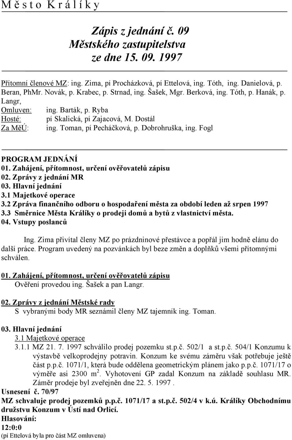 Dobrohruška, ing. Fogl PROGRAM JEDNÁNÍ 01. Zahájení, přítomnost, určení ověřovatelů zápisu 02. Zprávy z jednání MR 03. Hlavní jednání 3.1 Majetkové operace 3.