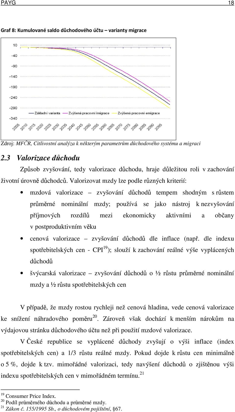 Valorizovat mzdy lze podle různých kriterií: mzdová valorizace zvyšování důchodů tempem shodným s růstem průměrné nominální mzdy; používá se jako nástroj k nezvyšování příjmových rozdílů mezi