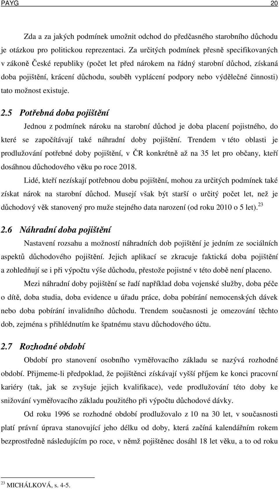 činnosti) tato možnost existuje. 2.5 Potřebná doba pojištění Jednou z podmínek nároku na starobní důchod je doba placení pojistného, do které se započítávají také náhradní doby pojištění.