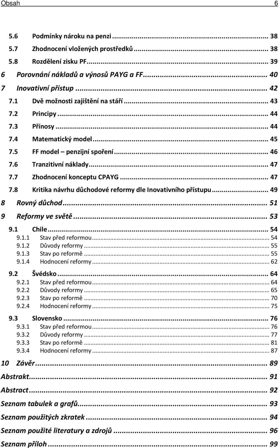 7 Zhodnocení konceptu CPAYG... 47 7.8 Kritika návrhu důchodové reformy dle Inovativního přístupu... 49 8 Rovný důchod... 51 9 Reformy ve světě... 53 9.1 Chile... 54 9.1.1 Stav před reformou... 54 9.1.2 Důvody reformy.