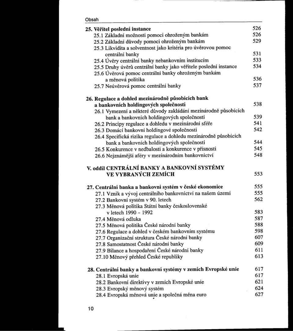 5 Druhy úveru centráiní banky jako ventele poslední instance 534 25.6 Úverová pomoc centráiní banky ohroženým bankám a menová politika 536 25.7 Neúverová pomoc centráiní banky 537 26.