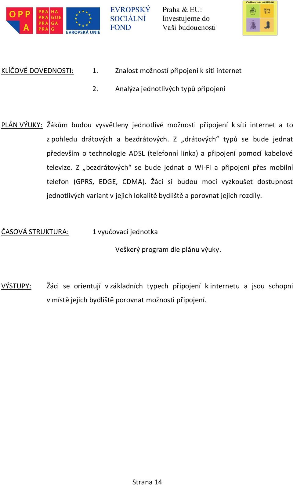 Z drátových typů se bude jednat především o technologie ADSL (telefonní linka) a připojení pomocí kabelové televize.