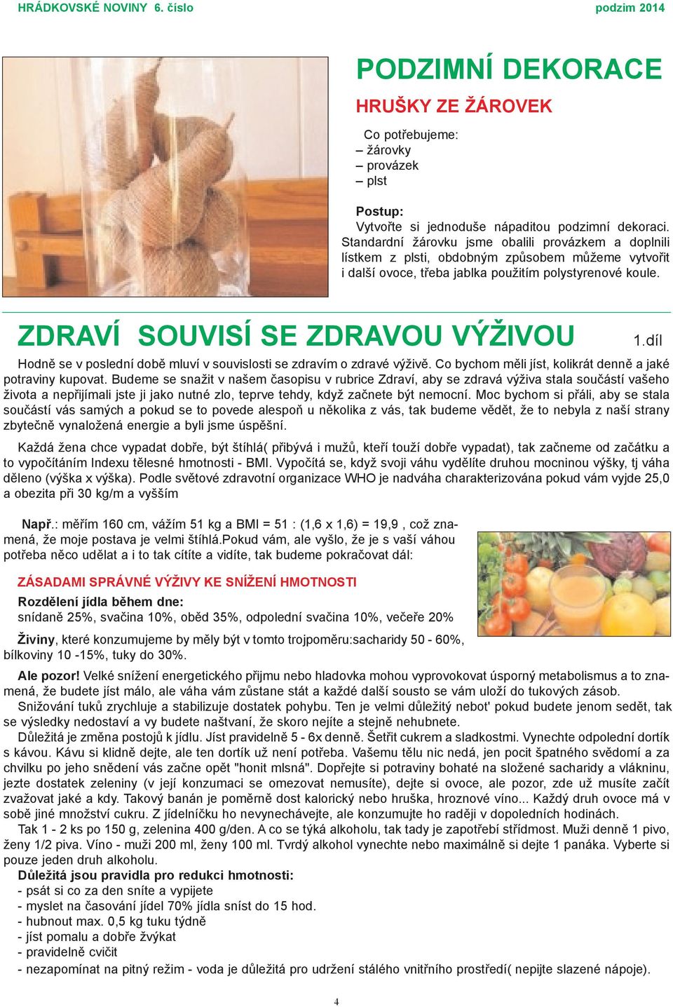 ZDRAVÍ SOUVISÍ SE ZDRAVOU VÝŽIVOU Hodnì se v poslední dobì mluví v souvislosti se zdravím o zdravé výživì. Co bychom mìli jíst, kolikrát dennì a jaké potraviny kupovat.