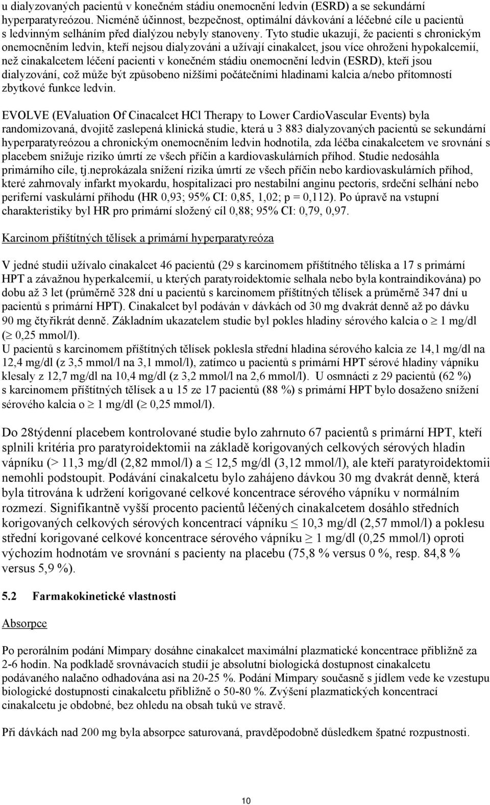 Tyto studie ukazují, že pacienti s chronickým onemocněním ledvin, kteří nejsou dialyzováni a užívají cinakalcet, jsou více ohroženi hypokalcemií, než cinakalcetem léčení pacienti v konečném stádiu