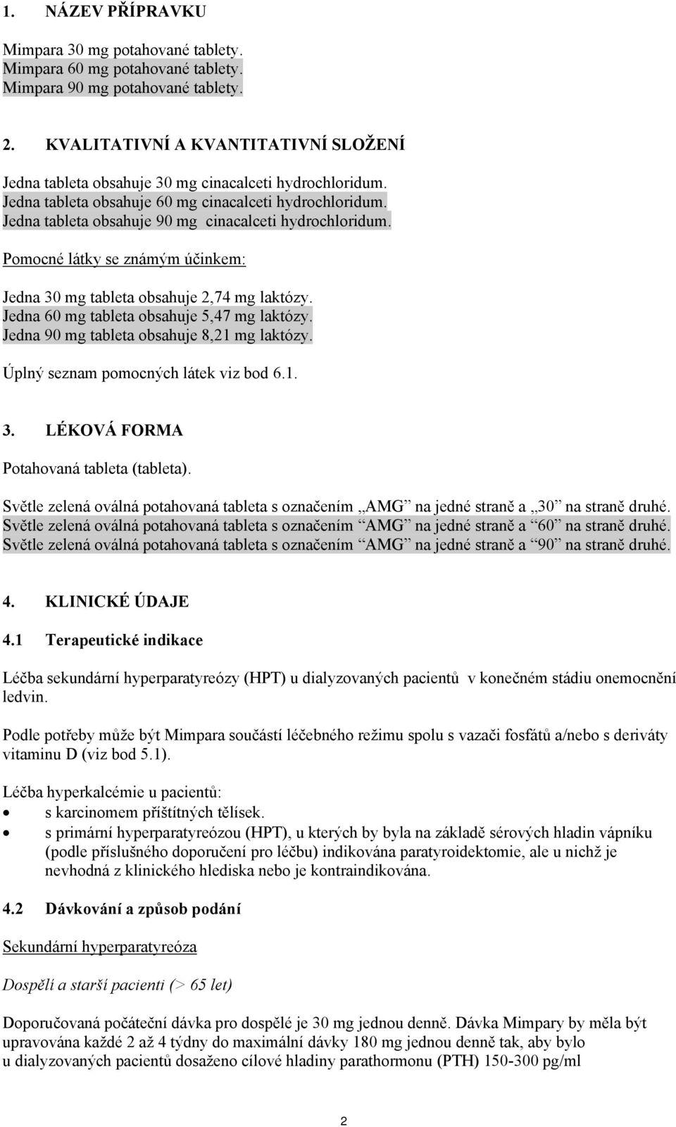 Jedna tableta obsahuje 90 mg cinacalceti hydrochloridum. Pomocné látky se známým účinkem: Jedna 30 mg tableta obsahuje 2,74 mg laktózy. Jedna 60 mg tableta obsahuje 5,47 mg laktózy.