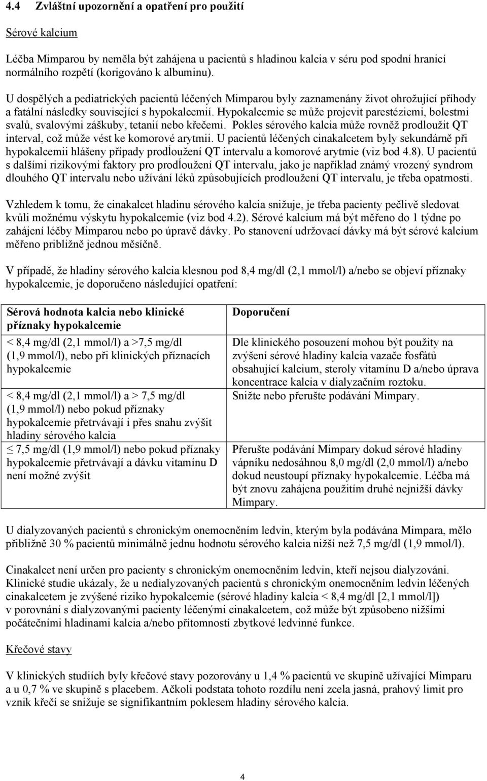 Hypokalcemie se může projevit parestéziemi, bolestmi svalů, svalovými záškuby, tetanií nebo křečemi. Pokles sérového kalcia může rovněž prodloužit QT interval, což může vést ke komorové arytmii.