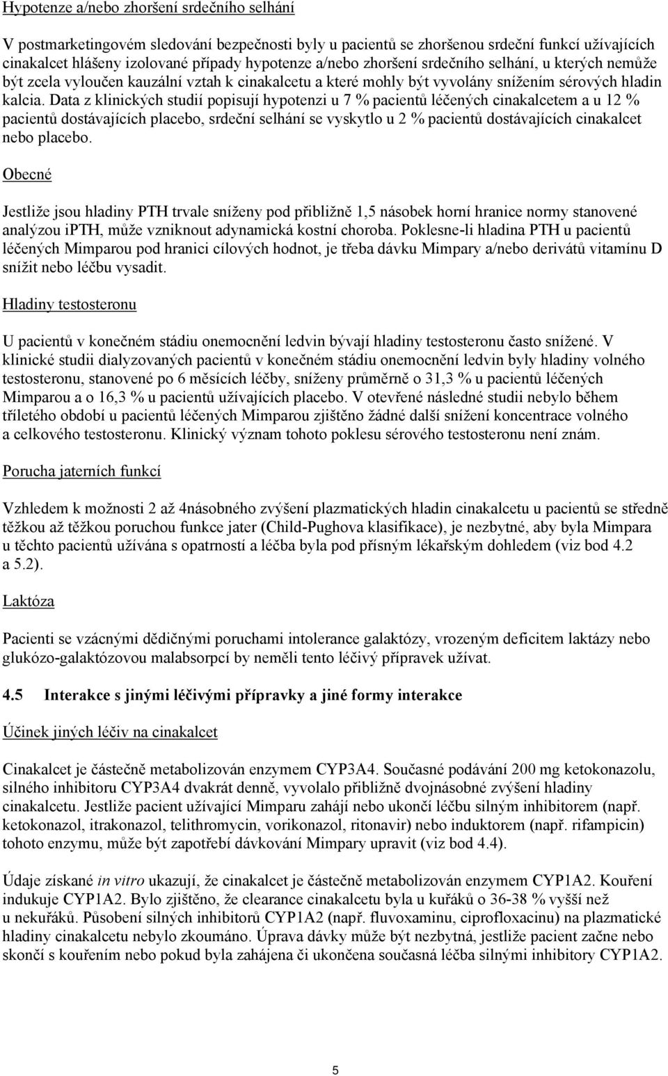 Data z klinických studií popisují hypotenzi u 7 % pacientů léčených cinakalcetem a u 12 % pacientů dostávajících placebo, srdeční selhání se vyskytlo u 2 % pacientů dostávajících cinakalcet nebo