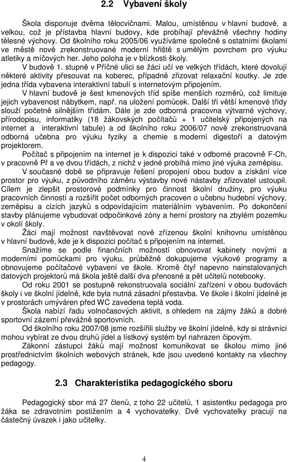 V budově 1. stupně v Příčné ulici se žáci učí ve velkých třídách, které dovolují některé aktivity přesouvat na koberec, případně zřizovat relaxační koutky.