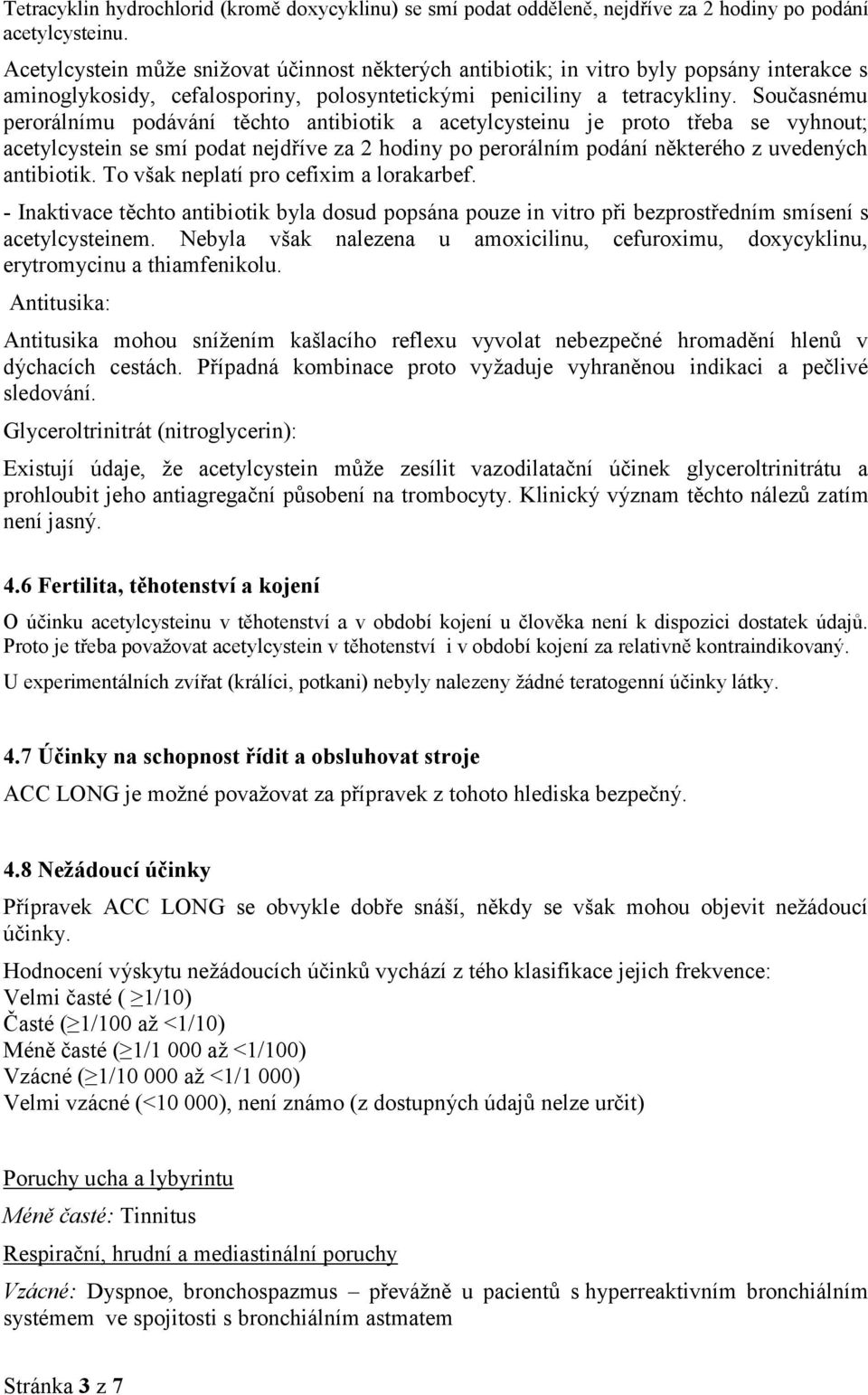 Současnému perorálnímu podávání těchto antibiotik a acetylcysteinu je proto třeba se vyhnout; acetylcystein se smí podat nejdříve za 2 hodiny po perorálním podání některého z uvedených antibiotik.