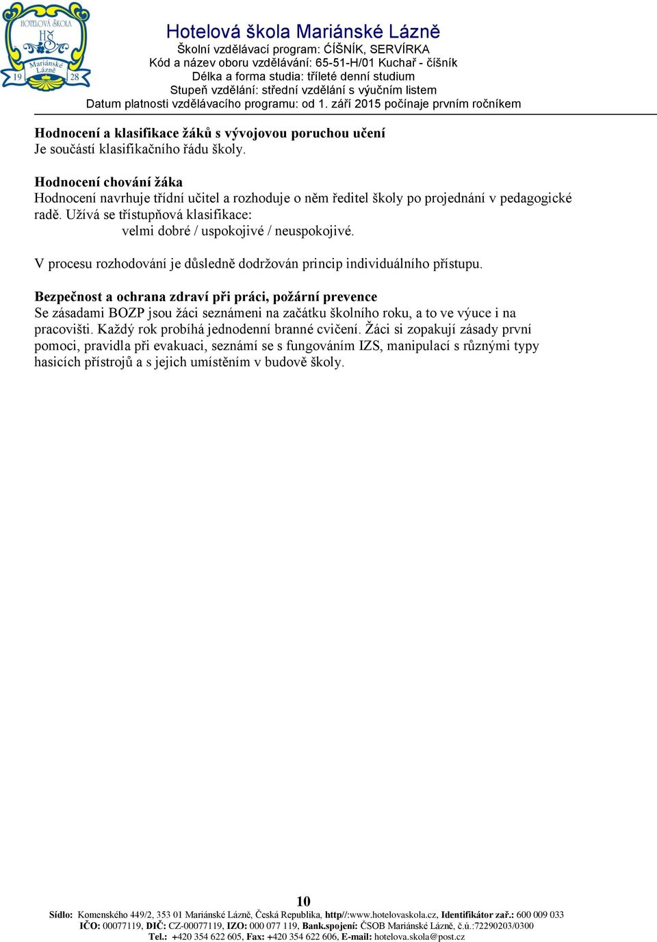 Užívá se třístupňová klasifikace: velmi dobré / uspokojivé / neuspokojivé. V procesu rozhodování je důsledně dodržován princip individuálního přístupu.