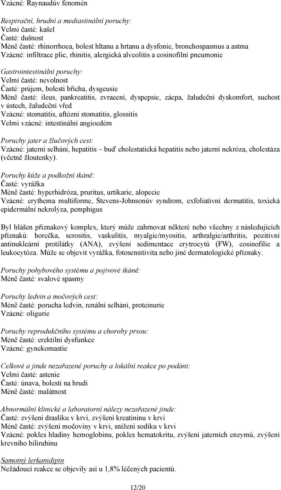 zvracení, dyspepsie, zácpa, žaludeční dyskomfort, suchost v ústech, žaludeční vřed Vzácné: stomatitis, aftózní stomatitis, glossitis Velmi vzácné: intestinální angioedém Poruchy jater a žlučových