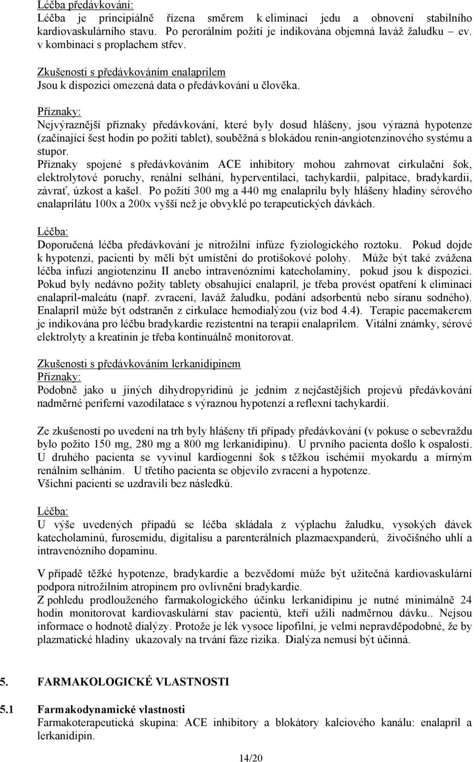 Příznaky: Nejvýraznější příznaky předávkování, které byly dosud hlášeny, jsou výrazná hypotenze (začínající šest hodin po požití tablet), souběžná s blokádou renin-angiotenzinového systému a stupor.