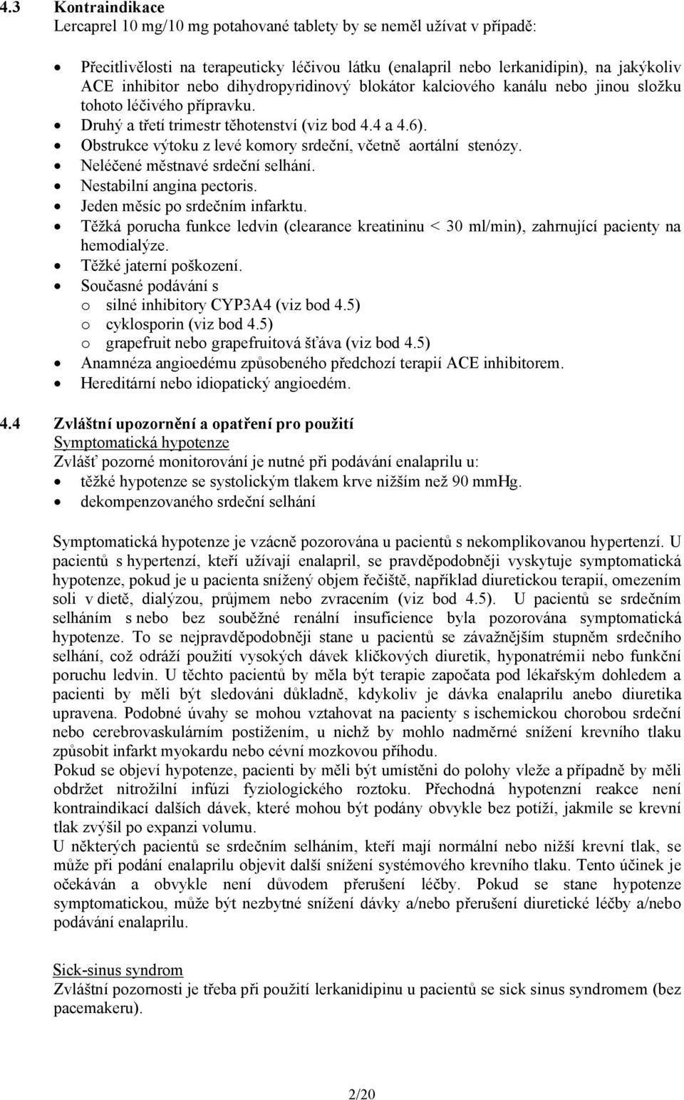 Obstrukce výtoku z levé komory srdeční, včetně aortální stenózy. Neléčené městnavé srdeční selhání. Nestabilní angina pectoris. Jeden měsíc po srdečním infarktu.