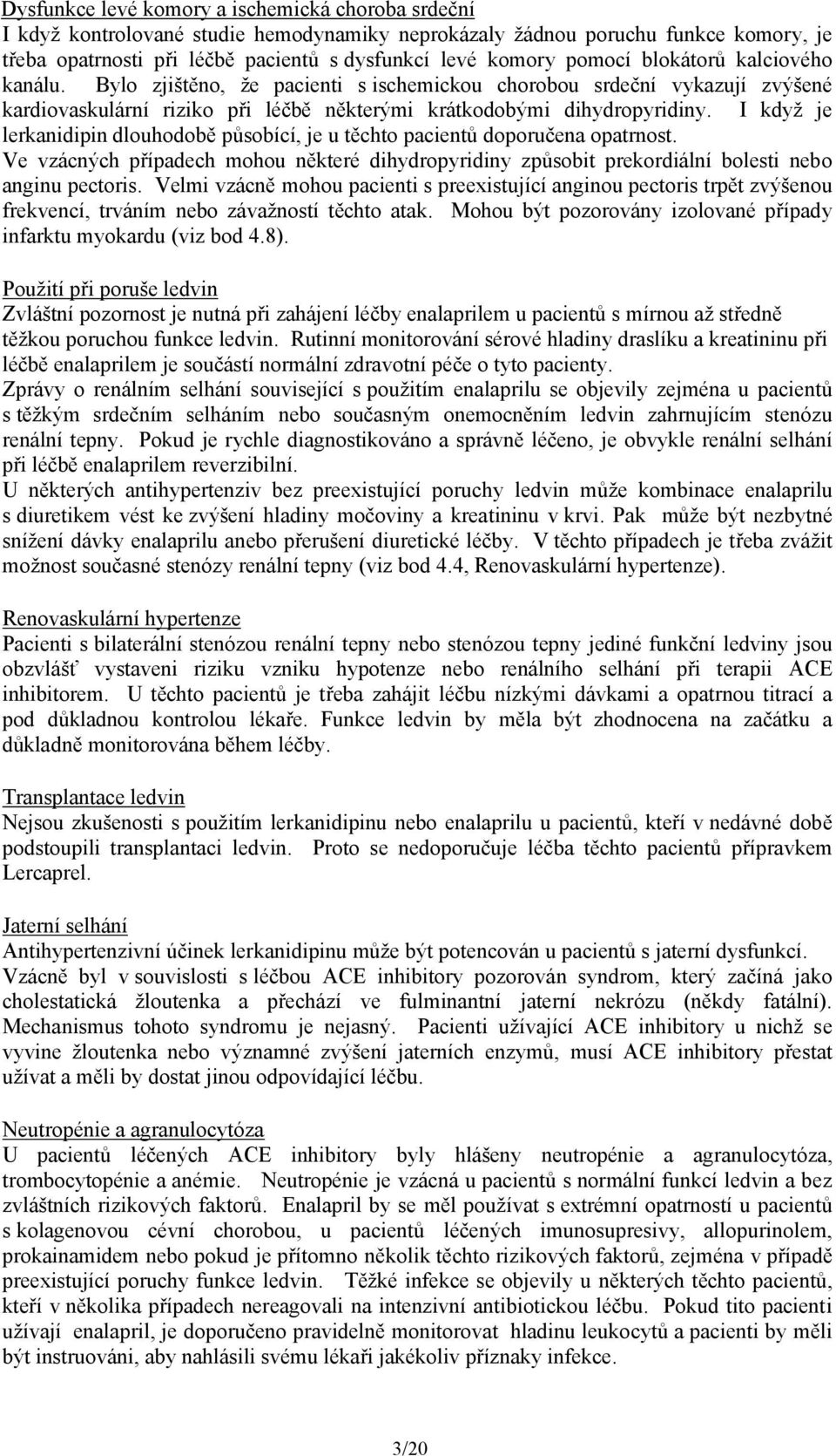 I když je lerkanidipin dlouhodobě působící, je u těchto pacientů doporučena opatrnost. Ve vzácných případech mohou některé dihydropyridiny způsobit prekordiální bolesti nebo anginu pectoris.