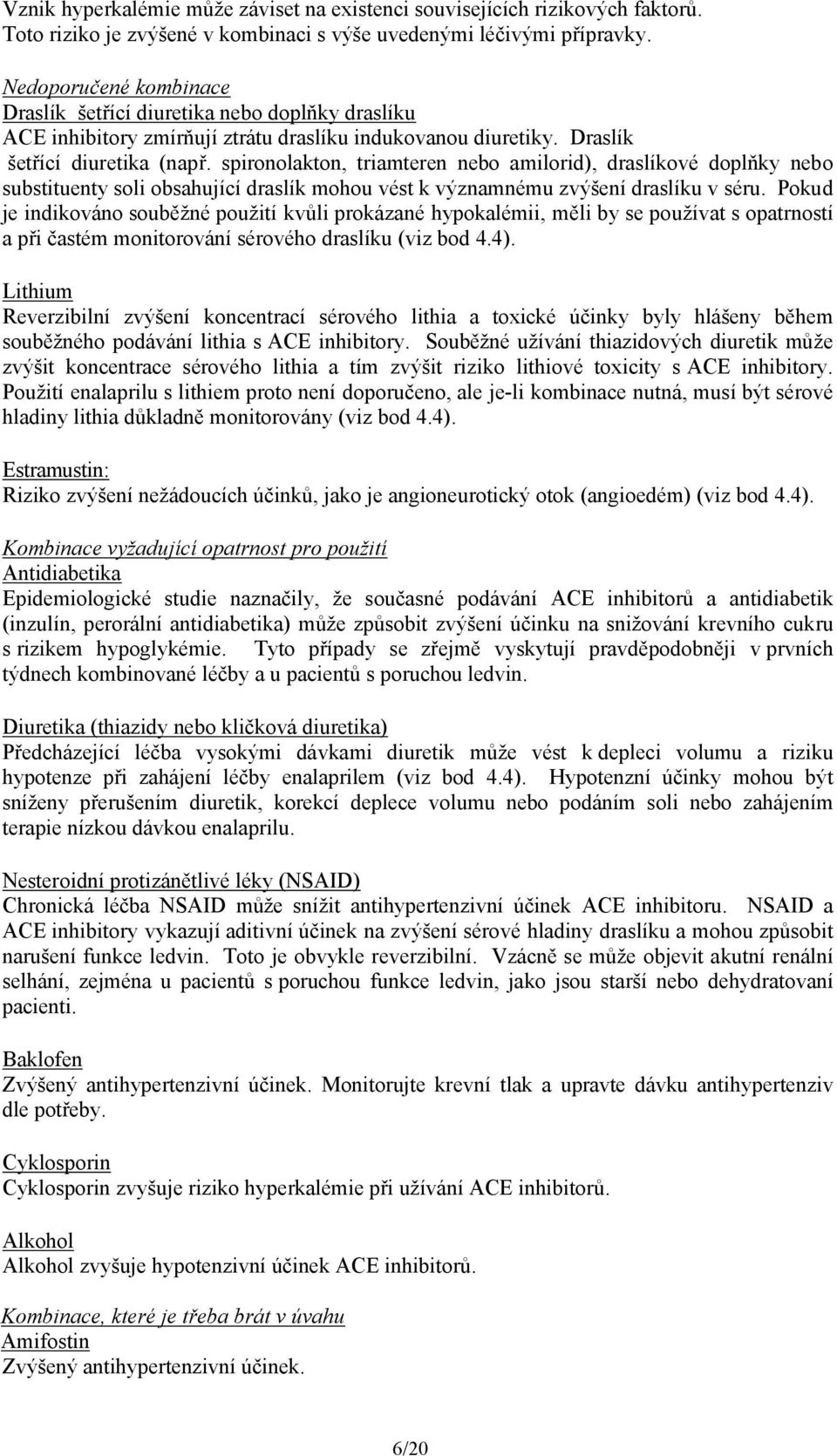 spironolakton, triamteren nebo amilorid), draslíkové doplňky nebo substituenty soli obsahující draslík mohou vést k významnému zvýšení draslíku v séru.