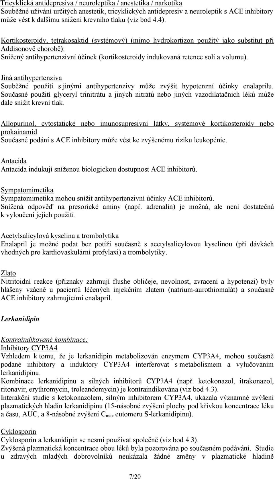 Kortikosteroidy, tetrakosaktid (systémový) (mimo hydrokortizon použitý jako substitut při Addisonově chorobě): Snížený antihypertenzivní účinek (kortikosteroidy indukovaná retence solí a volumu).