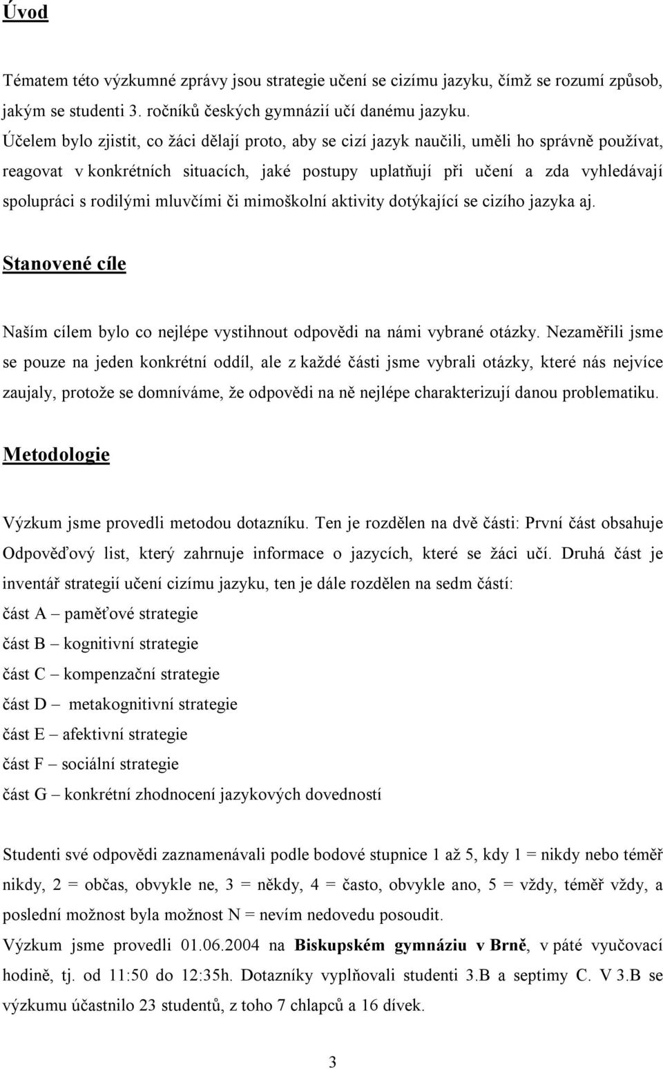 rodilými mluvčími či mimoškolní aktivity dotýkající se cizího jazyka aj. Stanovené cíle Naším cílem bylo co nejlépe vystihnout odpovědi na námi vybrané otázky.