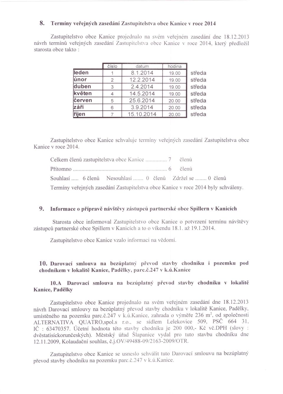 00 září 6 3.9.2014 20.00 říjen 7 15.10.2014 20.00 Zastupitelstvo obce Kanice schvaluje termíny veřejných zasedání Zastupitelstva obce Kanice v roce 2014.