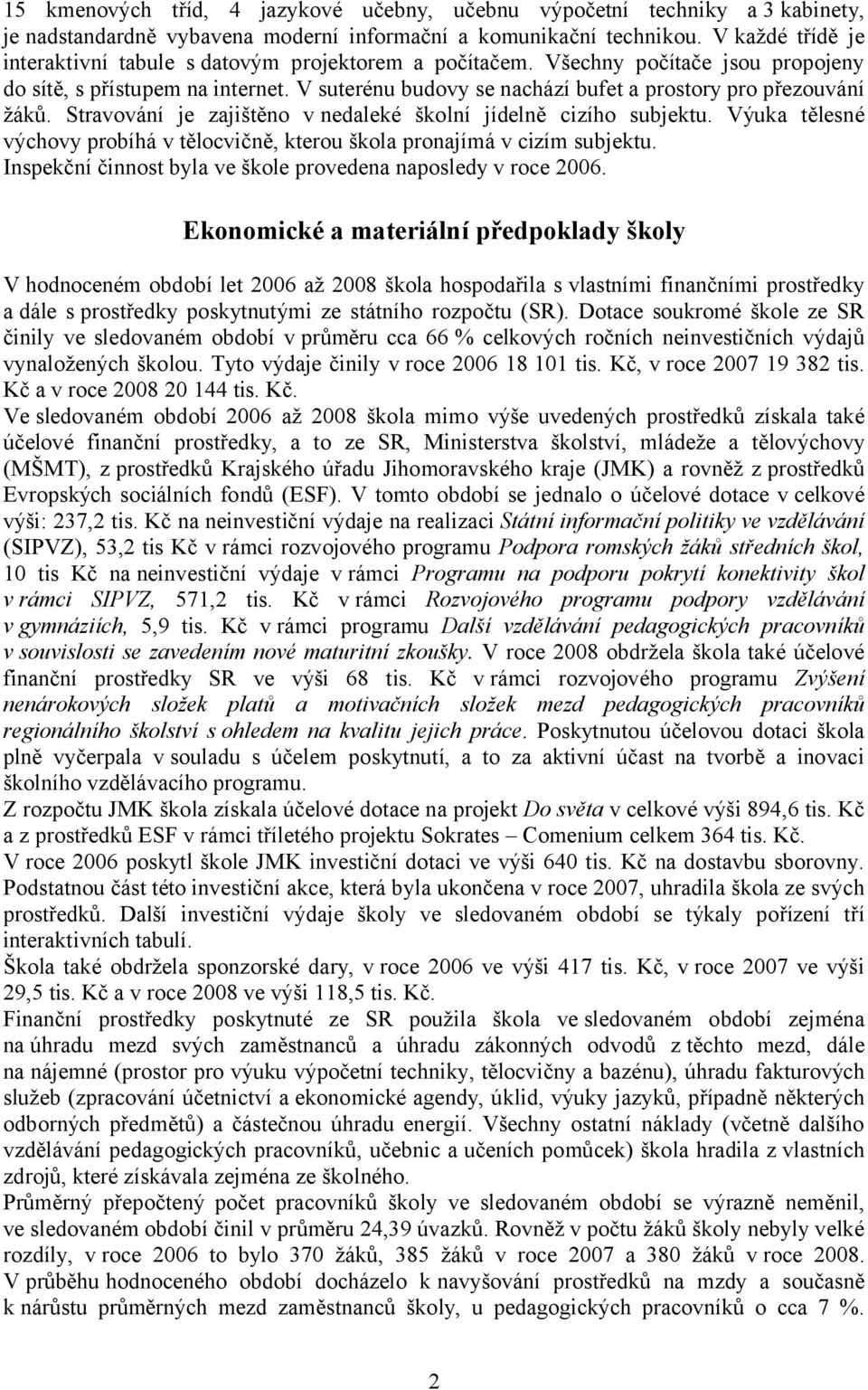 V suterénu budovy se nachází bufet a prostory pro přezouvání žáků. Stravování je zajištěno v nedaleké školní jídelně cizího subjektu.