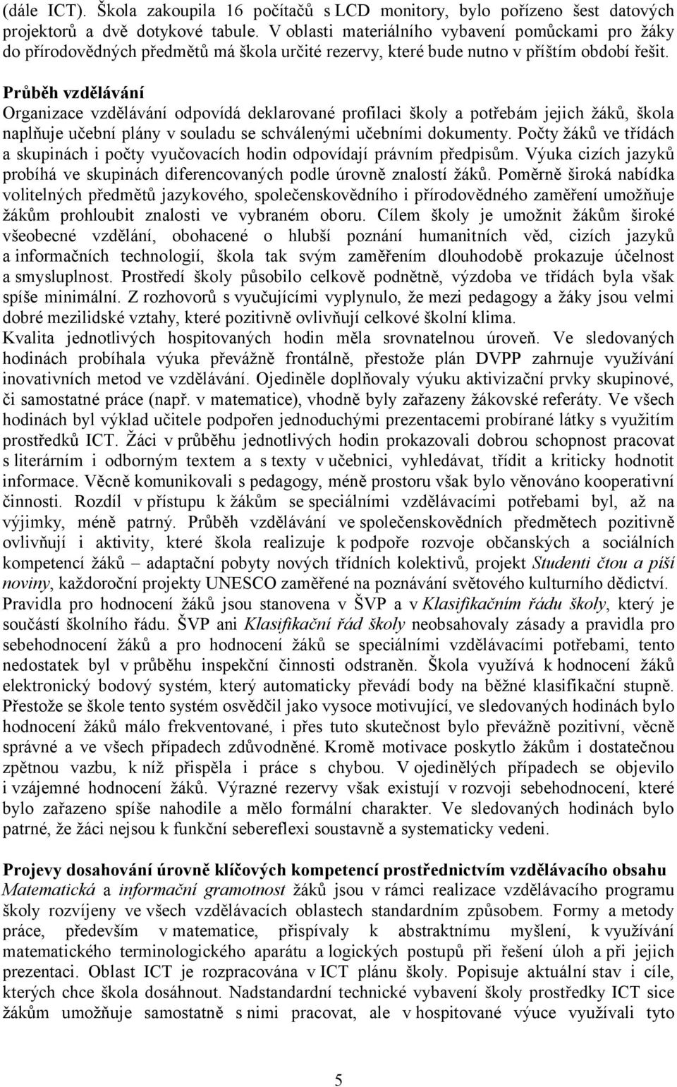 Průběh vzdělávání Organizace vzdělávání odpovídá deklarované profilaci školy a potřebám jejich žáků, škola naplňuje učební plány v souladu se schválenými učebními dokumenty.