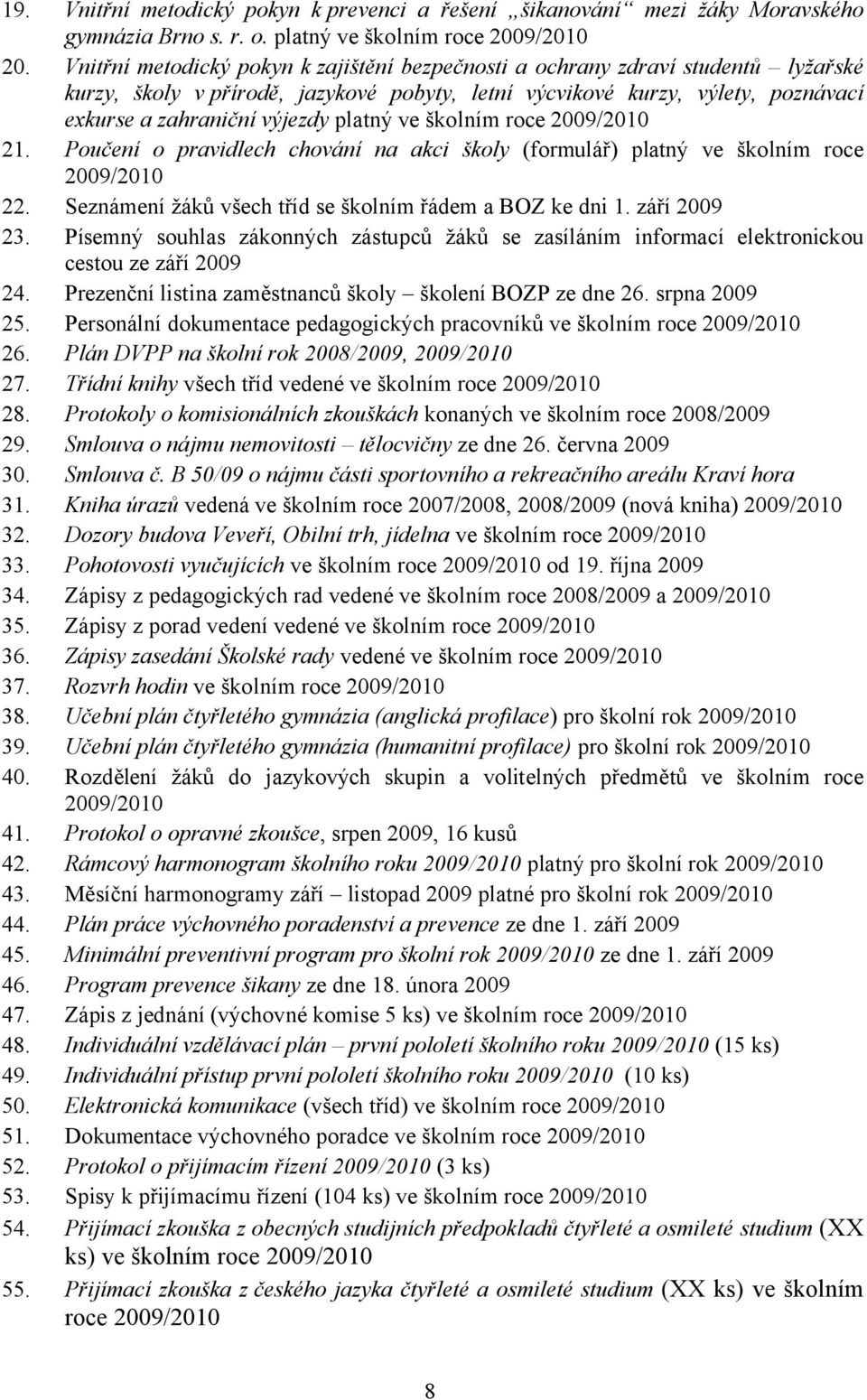 platný ve školním roce 2009/2010 21. Poučení o pravidlech chování na akci školy (formulář) platný ve školním roce 2009/2010 22. Seznámení žáků všech tříd se školním řádem a BOZ ke dni 1. září 2009 23.