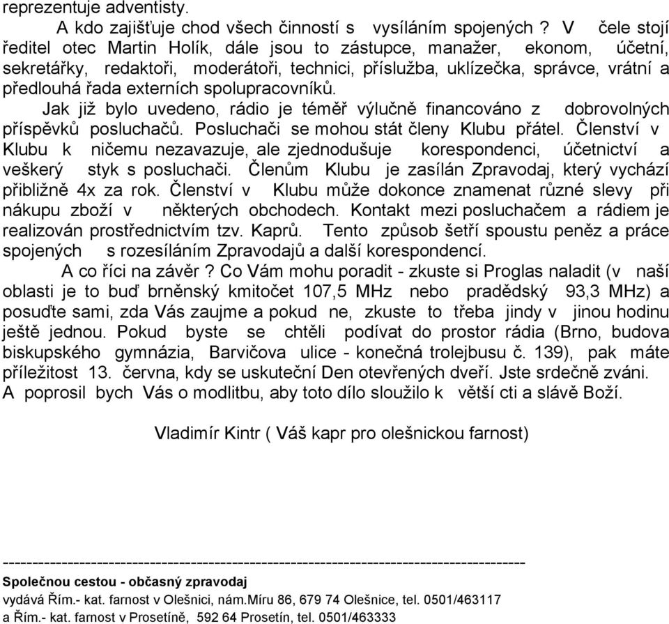 spolupracovníků. Jak již bylo uvedeno, rádio je téměř výlučně financováno z dobrovolných příspěvků posluchačů. Posluchači se mohou stát členy Klubu přátel.